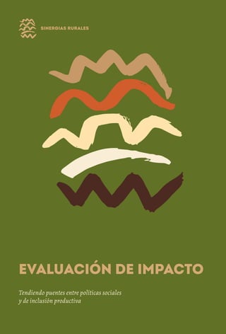 Tendiendo puentes entre políticas sociales
y de inclusión productiva
Evaluación de Impacto
1
Tendiendo puentes entre políticas sociales
y de inclusión productiva
Evaluación de Impacto
 