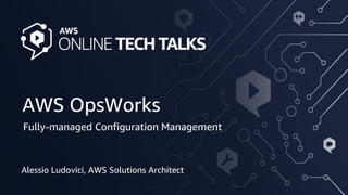 © 2020, Amazon Web Services, Inc. or its Affiliates. All rights reserved.
AWS OpsWorks
Alessio Ludovici, AWS Solutions Architect
Fully-managed Configuration Management
 