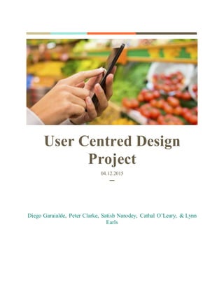 User Centred Design
Project
04.12.2015
─
Diego Garaialde, Peter Clarke, Satish Narodey, Cathal O’Leary, & Lynn
Earls
 