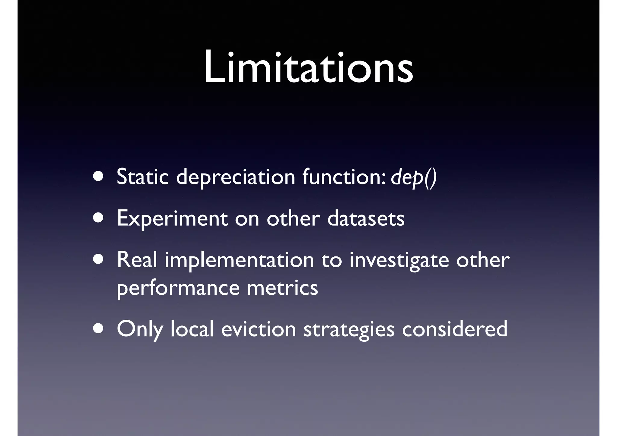 Limitations
• Static depreciation function: dep()	

• Experiment on other datasets	

• Real implementation to investigate other
performance metrics	

• Only local eviction strategies considered
 