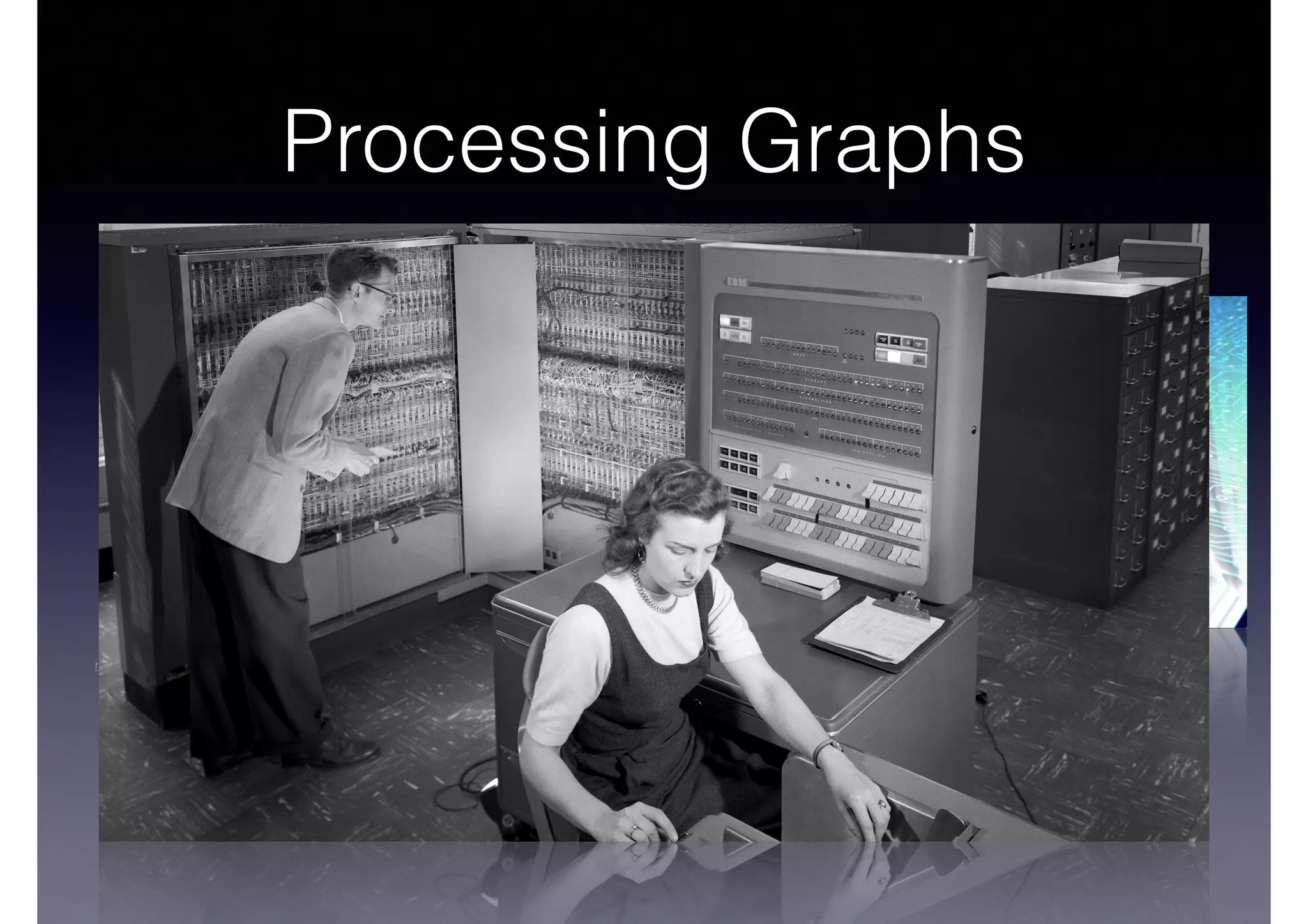 Processing Graphs
"IBM Electronic Data Processing Machine - GPN-2000-001881"
NASA, Public Domain @ Wikimedia Commons -  
http://commons.wikimedia.org/wiki/File:IBM_Electronic_Data_Processing_Machine_-_GPN-2000-001881.jpg
 