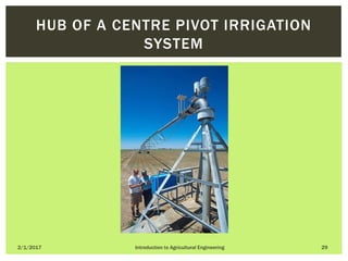 2/1/2017 Introduction to Agricultural Engineering 29
HUB OF A CENTRE PIVOT IRRIGATION
SYSTEM
 