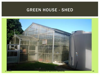 2/1/2017 Introduction to Agricultural Engineering 46
GREEN HOUSE - SHED
 