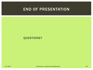 QUESTIONS?
2/1/2017 Introduction to Agricultural Engineering 65
END OF PRESENTATION
 
