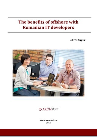 White Paper
www.axonsoft.ro
2015
The benefits of offshore with
Romanian IT developers
 