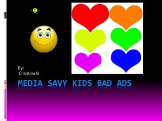 MEDIA SAVY KIDS BAD ADS
By:
Christina B
 