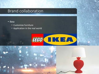 Brand collaboration
• Ikea
• Customize furniture
• Application in the real world
 