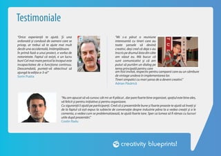 Testimoniale
“Orice experiență te ajută. Și una                                         “Mi s-a părut o reuniune
ordonată și condusă de oameni care se                                      interesantă cu tineri care au
pricep, ar trebui să te ajute mai mult                                     toate şansele să devină
decât una accidentală, întâmplătoare.                                      creativi, deşi cred că deja s-au
În primă fază a unui proiect, e vorba de                                   înscris pe drumul ăsta din câte
notorietate. Faptul că exiști, e un lucru                                  am văzut eu. Mă bucur că
bun! Cel mai mare pericol la început este                                  sunt comunicativi şi că am
incapacitatea de a funcționa continuu.                                     putut să purtăm un dialog pe
Deocamdată, punteți-vă obiectivul să                                       tema principală pentru care
ajungă la ediția a-3-a!”                                                   am fost invitat, respectiv pentru campanii care au un sâmbure
Sorin Psatta                                                               de vintage undeva în implementarea lor.
                                                                           Tineri simpatici cu mari şanse de a deveni creativi.”
                                                                           Adrian Păsărică



                                 “Nu am apucat să vă cunosc cât mi-ar fi plăcut , dar pare foarte bine organizat, spațiul este bine ales,
                                 vă felicit și pentru inițiativa și pentru organizare.
                                 Cu siguranță îi ajută pe participanți. Cred că și prezentările bune și foarte proaste te ajută să înveți și
                                 de la faptul că ești expus la subiecte de conversație despre industrie pâna la a vedea creații și a le
                                 comenta, a vedea cum se problematizează, te ajută foarte tare. Sper ca lumea să fi rămas cu lucruri
                                 utile după prezentări.”
                                 Costin Radu
 