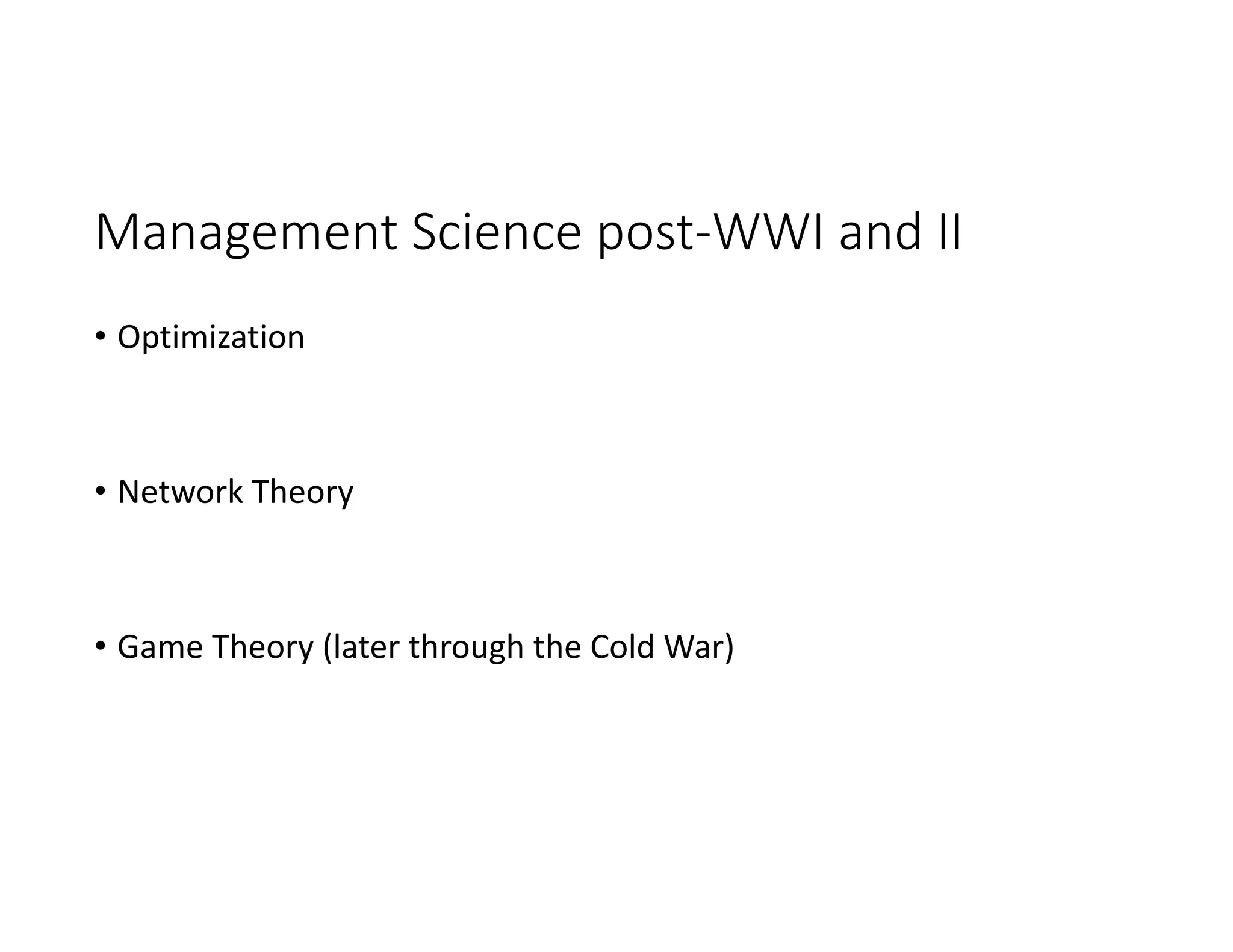 Management Science post‐WWI and II
• Optimization
• Network Theory
• Game Theory (later through the Cold War)
 