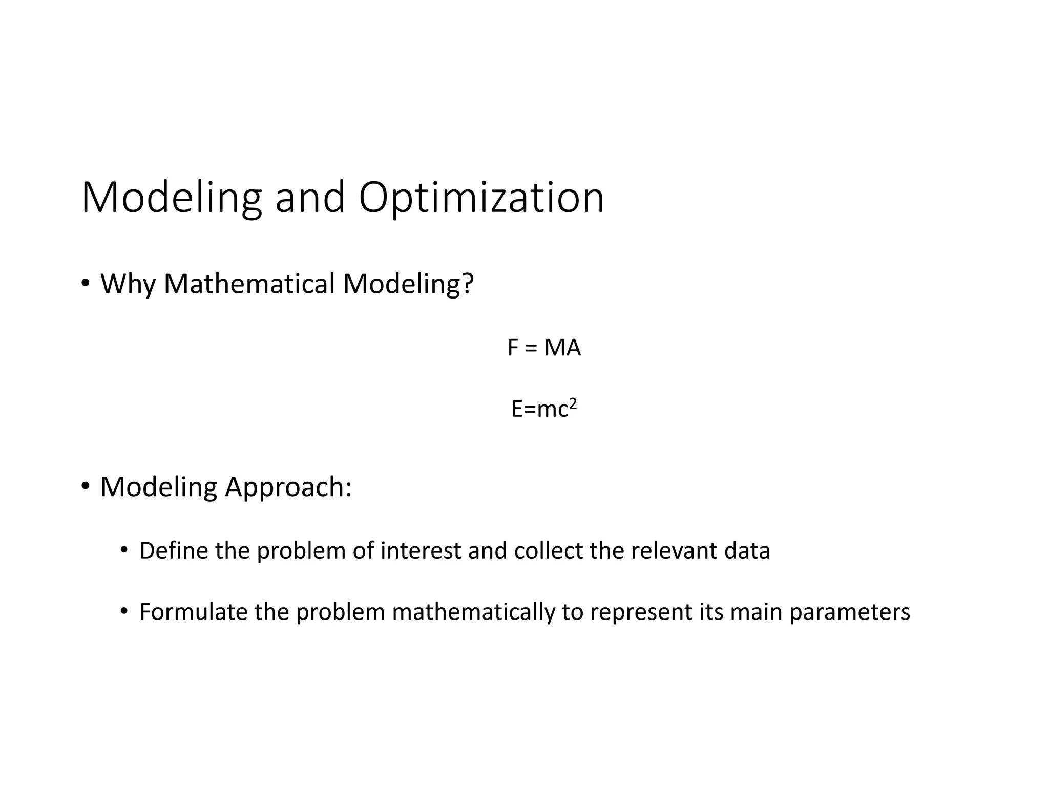 Modeling and Optimization
• Why Mathematical Modeling?
F = MA
E=mc2
• Modeling Approach:
• Define the problem of interest and collect the relevant data
• Formulate the problem mathematically to represent its main parameters
 