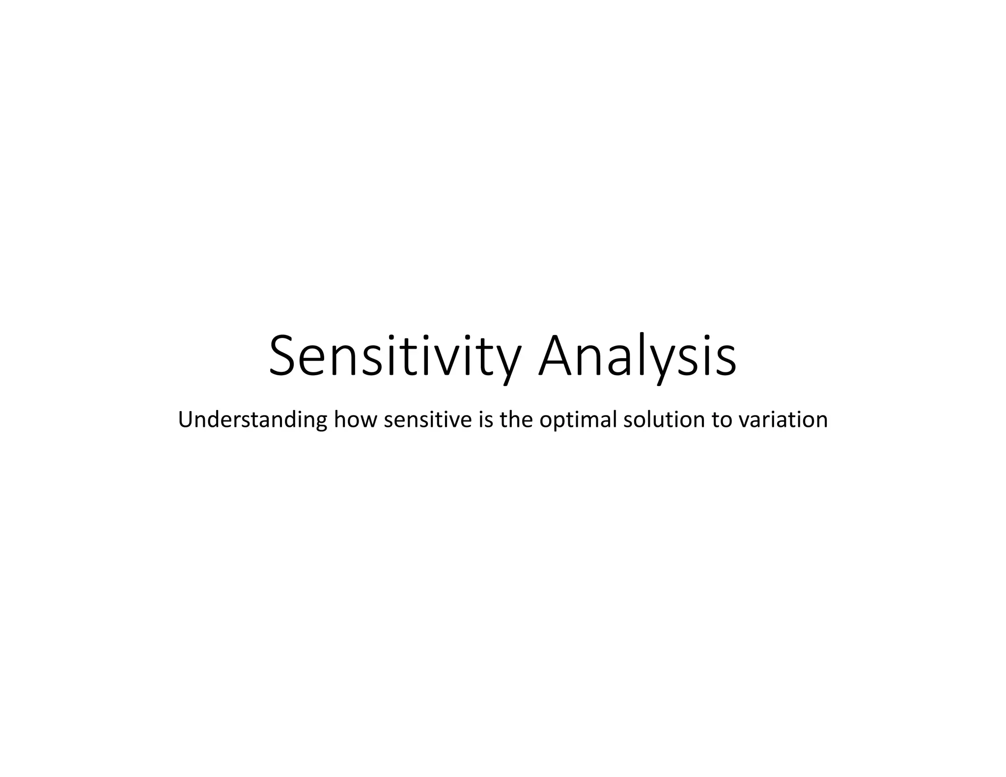 Sensitivity Analysis
Understanding how sensitive is the optimal solution to variation
 