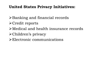 United States Privacy Initiatives:
ØBanking and financial records
ØCredit reports
ØMedical and health insurance records
ØChildren’s privacy
ØElectronic communications
 