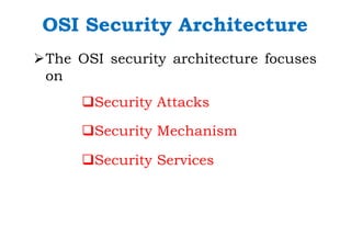 OSI Security Architecture
ØThe OSI security architecture focuses
on
qSecurity Attacks
qSecurity Mechanism
qSecurity Services
 