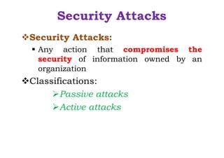 Security Attacks
vSecurity Attacks:
§ Any action that compromises the
security of information owned by an
organization
vClassifications:
ØPassive attacks
ØActive attacks
 