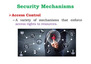 Security Mechanisms
ØAccess Control
– A variety of mechanisms that enforce
access rights to resources.
 
