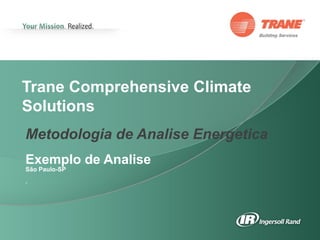 Trane Comprehensive Climate
Solutions
Metodologia de Analise Energetica
Exemplo de Analise
São Paulo-SP
.
 