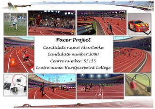 Pacer Project
Candidate name: Alex Cooke
Candidate number:3090
Centre number: 65155
Centre name: Hurstpierpoint College
 