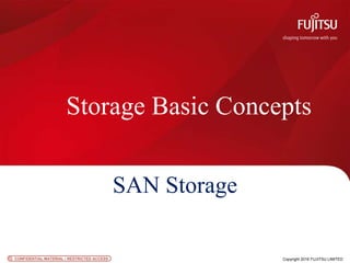 CONFIDENTIAL MATERIAL / RESTRICTED ACCESSCONFIDENTIAL MATERIAL / RESTRICTED ACCESS Copyright 2016 FUJITSU LIMITED
Storage Basic Concepts
SAN Storage
 