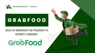 G R A B F O O D
Consumer Behavior 4 - Group 2
How to Maintain Its Position in
HCMC’s Market
 