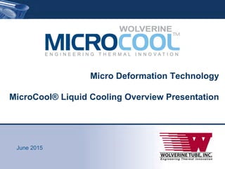 Micro Deformation Technology
MicroCool® Liquid Cooling Overview Presentation
June 2015
 