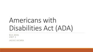 Americans with
Disabilities Act (ADA)
BUS 4046
UNIT 3
JACKIE XICARA
 