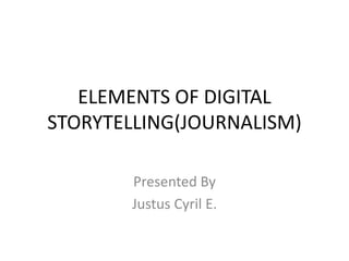 ELEMENTS OF DIGITAL
STORYTELLING(JOURNALISM)
Presented By
Justus Cyril E.
 