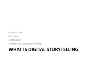 WHAT IS DIGITAL STORYTELLING
Introduction
Overview
Explanation
Elements of Digital Storytelling
 