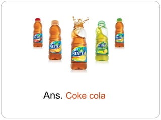 Ans. Coke cola
 