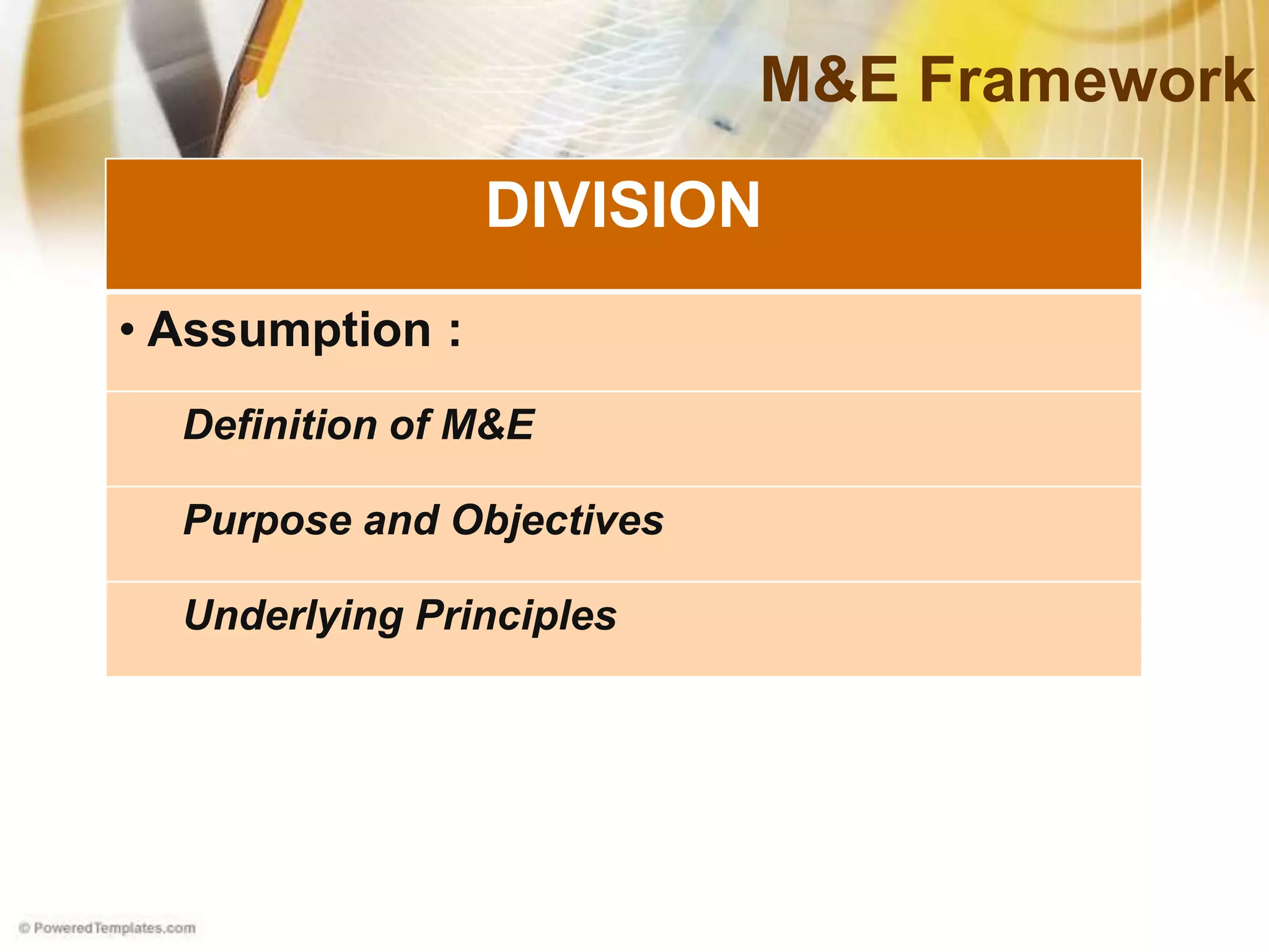 M&E Framework
DIVISION
• Assumption :
Definition of M&E
Purpose and Objectives
Underlying Principles
 
