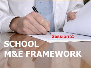 SCHOOL
M&E FRAMEWORK
Session 2:
 