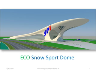 ECO Snow Sport Dome
11/25/2015 1www.snowpalaceinternational.nl
 