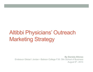 Altibbi Physicians’ Outreach
Marketing Strategy
By Daniela Afonso
Endeavor Global I Jordan • Babson College F.W. Olin School of Business
August 6th, 2013
 