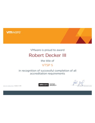 PAUL MARITZ, PRESIDENT & CEODATE OF COMPLETION: PAUL MARITZ, PRESI
VMware is proud to award
the title of
in recognition of successful completion of all
accreditation requirements
Robert Decker III
VTSP 5
October, 27 2011
 