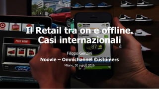 Il Retail tra on e offline.
Casi internazionali
Filippo Genzini
Noovle – Omnichannel Customers
Milano, 30 marzo 2016
 