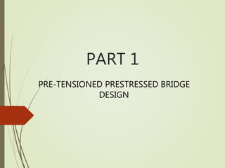 PART 1
PRE-TENSIONED PRESTRESSED BRIDGE
DESIGN
 