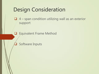 Design Consideration
 4 – span condition utilizing wall as an exterior
support
 Equivalent Frame Method
 Software Inputs
 