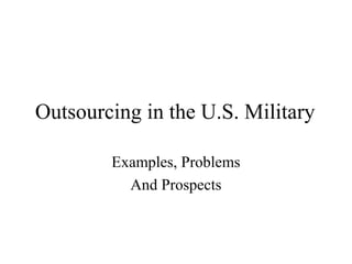 Outsourcing in the U.S. Military
Examples, Problems
And Prospects
 