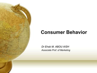 Consumer Behavior

Dr Ehab M. ABOU AISH
Associate Prof. of Marketing
 