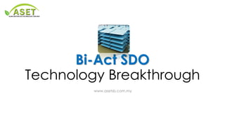 Bi-Act SDO Technology Breakthrough 
www.asetsb.com.my  