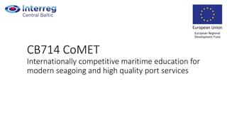 CB714 CoMET
Internationally competitive maritime education for
modern seagoing and high quality port services
 
