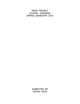 TERM PROJECT
COURSE : DSCS6020
SPRING SEMESTER 2016
SUBMITTED BY
SUPAN KAUR
 
