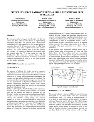 Proceedings of the 25th CANCAM
London, Ontario, Canada, May 31 – June 4, 2015
EFFECT OF ASPECT RATIO ON THE NEAR FIELD DYNAMICS OF FREE
SURFACE JET
Anuvrat Mishra
Department of Mechanical
Engineering
University of Manitoba
Winnipeg, MB, Canada
Mark F. Tachie
Department of Mechanical
Engineering
University of Manitoba
Winnipeg, MB, Canada
mark.tachie@umanitoba.ca
David C.S. Kuhn
Department of Mechanical
Engineering
University of Manitoba
Winnipeg, MB, Canada
david.kuhn@umanitoba.ca
ABSTRACT
The interaction of a rectangular turbulent jet with the free
surface for three jet-exit aspect ratios is experimentally
investigated using PIV. The jet exits from a sharp edged
rectangular orifice plate parallel to the free surface and has an
equivalent diameter De=10 mm. Aspect ratios of 1, 2 & 4 are
studied with a fixed offset of 3 De from the free surface.
Reynold’s and Froude numbers based on the bulk velocity
are 7300 and 1.35 respectively. Detailed 2-D velocity fields
are captured using the PIV in the central x-y plane for
0<X/De<23.5. The center-line velocity decay, velocity
profiles and turbulence intensities at several axial location are
compared to investigate the effect of jet exit aspect ratio on
jet – free surface interaction.
KEYWORDS: Free surface jets, aspect ratio
INTRODUCTION
The presence of a lateral free surface near a jet causes an
unequal entrainment on the two sides of the jet. As shown in
figure 1 a recirculation region is created in the fluid confined
between the jet and the free surface which creates a local low
pressure zone and deflects the jet towards the boundary. The
jet attaches to the free surface and emerges as a free surface
jet. This phenomenon is of particular interest since it has
potential engineering applications ranging from remote
sensing to the design of water dam spillways so as to mitigate
the effects of hydraulic shock.
Walker et al [1] reported the effect of Reynolds and Froude
numbers on circular turbulent jets discharged at a fixed offset
from the free surface and found the evolution of low
Reynold’s number jets faster as a free surface jet and higher
Froude number to create violent surface deformation thus
reducing the turbulence kinetic energy. The selective
tendency of an offset jet to deflect towards the solid wall or
the free boundary depending upon the offset from the either
boundary was investigated by Tsunoda et al [2] for a plane jet.
A circular turbulent jet with a fixed offset of 5 from the free
surface was investigated and compared against a free jet by
Tian et al [3]. Wen et al [4] reported the dynamic structure of a
submerged jet using POD analysis, they compared flows at 2
different Reynold’s number and found the scale of vortical
structure is much smaller in high Reynolds number jet. Most
of the previous literature have focused on relatively simple
configurations of plane or axisymmetric nozzles. There is
recent interest in orifice type nozzles owing to its superior
mixing properties. The present study focuses on the effect of
rectangular orifice plate aspect ratio on jet – free – surface
interaction.
In the present study submerged turbulent water jets of
different aspect ratios are discharged at a finite and fixed
depth from the free surface and are investigated
experimentally using a PIV system. The jets have a tendency
to deflect towards the free surface. The effect of variation of
aspect ratio is studied and mean velocity profiles, turbulence
intensities and Reynolds shear stresses are reported at various
axial locations, covering the deflecting jet/recirculation
region, impingement point and the wall jet region.
Figure 1: A typical free surface jet
EXPERIMENTAL PROCEDURE
Submerged turbulent water jets of different aspect ratios are
discharged at a fixed depth and are investigated
experimentally using a PIV system. In the present study, ‘h’
is the depth of centerline from the free surface, ‘d’ is the jet
width and the aspect ratio is defined as the width to height
ratio of the orifice plate opening. The water channel has a
width and height of 200 mm and is made of acrylic glass for
optical access. Orifice plates are constructed from 3 mm
thick acrylic glass with sharp edge rectangular openings and
are fixed flush to the vertical entrance wall. A single
 