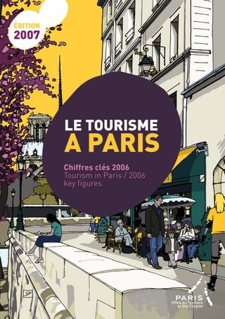 édition
2007
LE TOURISME
A PARIS
Chiffres clés 2006
Tourism in Paris / 2006
key figures
 