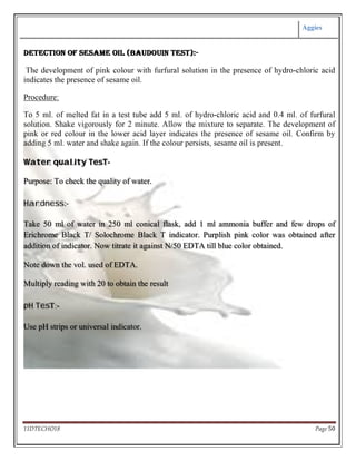 Water quality TesT-
Purpose: To check the quality of water.
Hardness:-
Take 50 ml of water in 250 ml conical flask, add 1 ml ammonia buffer and few drops of
Erichrome Black T/ Solochrome Black T indicator. Purplish pink color was obtained after
addition of indicator. Now titrate it against N/50 EDTA till blue color obtained.
Note down the vol. used of EDTA.
Multiply reading with 20 to obtain the result
pH TesT:-
Use pH strips or universal indicator.
 