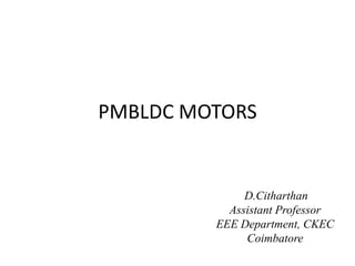 PMBLDC MOTORS
D.Citharthan
Assistant Professor
EEE Department, CKEC
Coimbatore
 