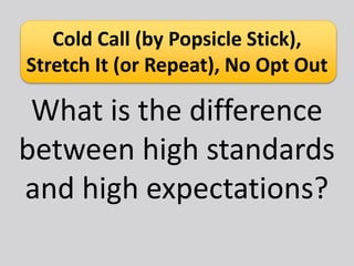 Cold Call (by Popsicle Stick),
Stretch It (or Repeat), No Opt Out
What is the difference
between high standards
and high expectations?
 