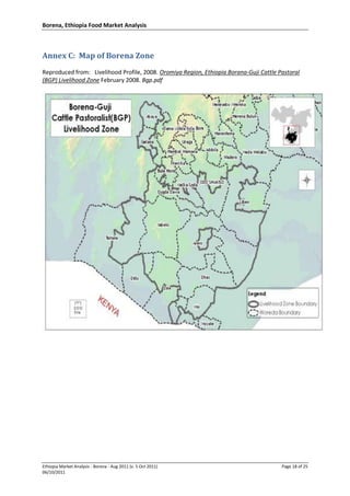 Borena, Ethiopia Food Market Analysis
Ethiopia Market Analysis - Borena - Aug 2011 (v. 5 Oct 2011) Page 18 of 25
06/10/2011
Annex C: Map of Borena Zone
Reproduced from: Livelihood Profile, 2008. Oromiya Region, Ethiopia Borana-Guji Cattle Pastoral
(BGP) Livelihood Zone February 2008. Bgp.pdf
 