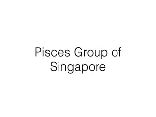 Pisces Group of
Singapore
 