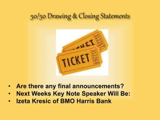 • Are there any final announcements?
• Next Weeks Key Note Speaker Will Be:
• Izeta Kresic of BMO Harris Bank
 