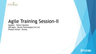 Agile Training Session-II
Speaker – Pallavi Vasishta
AVP Agile , Paxcel Technologies Pvt Ltd
Product Owner – Drutas
 